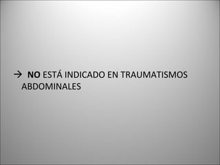  NO ESTÁ INDICADO EN TRAUMATISMOS
ABDOMINALES
 