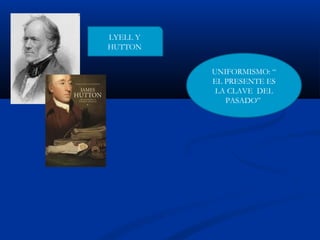 LYELL Y
HUTTON
UNIFORMISMO: “
EL PRESENTE ES
LA CLAVE DEL
PASADO”
 