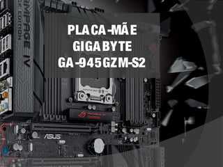 PLACA-MÃE 
GIGABYTE 
GA-945GZM-S2 
 
