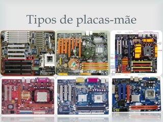 Tipos de placas-mãe
         
 