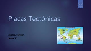 Placas Tectónicas
JHOMELY RIVERA
10MO “B”
 