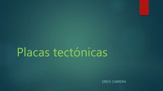 Placas tectónicas
ERICK CABRERA
 