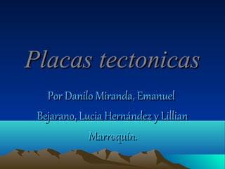 Placas tectonicas
   Por Danilo Miranda, Emanuel
 Bejarano, Lucia Hernández y Lillian
             Marroquín.
 