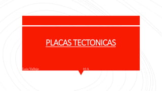 PLACAS TECTONICAS
Luis Vallejo 10 A
 