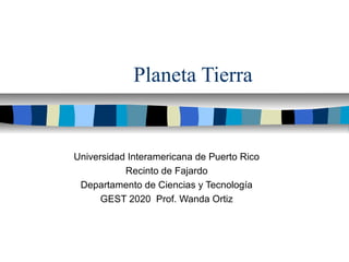 Planeta Tierra
Universidad Interamericana de Puerto Rico
Recinto de Fajardo
Departamento de Ciencias y Tecnología
GEST 2020 Prof. Wanda Ortiz
 