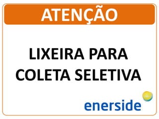 LIXEIRA PARA
COLETA SELETIVA
ATENÇÃO
 