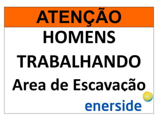 HOMENS
TRABALHANDO
Area de Escavação
ATENÇÃO
 