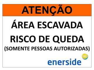ÁREA ESCAVADA
RISCO DE QUEDA
(SOMENTE PESSOAS AUTORIZADAS)
ATENÇÃO
 