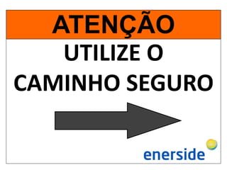 UTILIZE O
CAMINHO SEGURO
ATENÇÃO
 