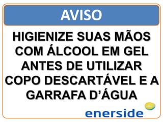 AVISO
HIGIENIZE SUAS MÃOS
COM ÁLCOOL EM GEL
ANTES DE UTILIZAR
COPO DESCARTÁVEL E A
GARRAFA D’ÁGUA
 