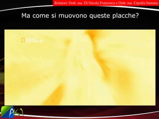 Ma come si muovono queste placche?
Relatori: Dott. ssa Di Nicola Francesca e Dott. ssa Cipolla Simona
 