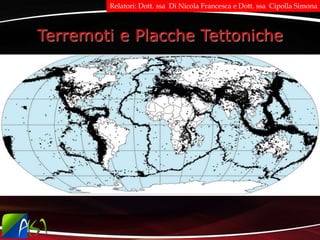 Terremoti e Placche Tettoniche
Relatori: Dott. ssa Di Nicola Francesca e Dott. ssa Cipolla Simona
 