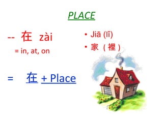 PLACE ,[object Object],[object Object],--  在   zài   = in, at, on    在 + Place 