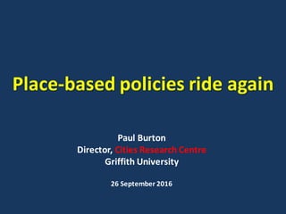 Place-based	policies	ride	again
Paul	Burton
Director,	Cities	Research	Centre
Griffith	University
26	September	2016
 
