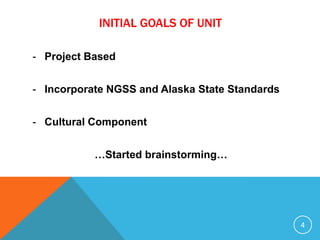 INITIAL GOALS OF UNIT
- Project Based
- Incorporate NGSS and Alaska State Standards
- Cultural Component
…Started brainstorming…
4
 