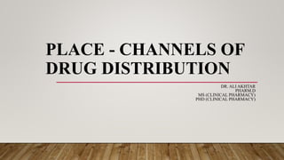 PLACE - CHANNELS OF
DRUG DISTRIBUTION
DR. ALI AKHTAR
PHARM.D
MS (CLINICAL PHARMACY)
PHD (CLINICAL PHARMACY)
 