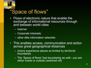 ” Space of flows” <ul><li>Flows of electronic nature that enable the exchange of informational resources through and betwe...