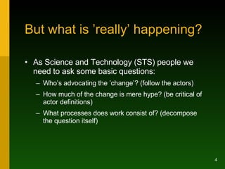 But what is ’really’ happening? <ul><li>As Science and Technology (STS) people we need to ask some basic questions: </li><...