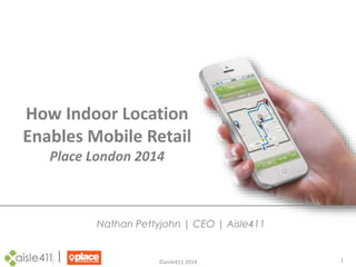 1 
How Indoor Location 
Enables Mobile Retail 
Place London 2014 
Nathan Pettyjohn | CEO | Aisle411 
©aisle411 2014 
 