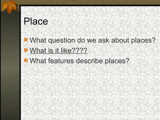 Place What question do we ask about places? What is it like???? What features describe places? 