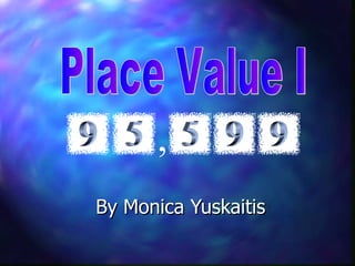 By Monica Yuskaitis Place Value I , 