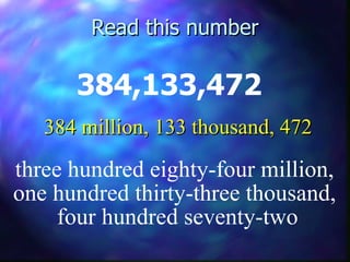 Read this number 384,133,472 three hundred eighty-four million,  one hundred thirty-three thousand,  four hundred seventy-two 384 million, 133 thousand, 472 