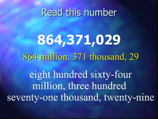 Read this number 864,371,029 eight hundred sixty-four million, three hundred  seventy-one thousand, twenty-nine 864 million, 371 thousand, 29 