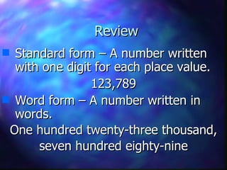 Review Standard form – A number written with one digit for each place value. 123,789 Word form – A number written in words. One hundred twenty-three thousand, seven hundred eighty-nine 
