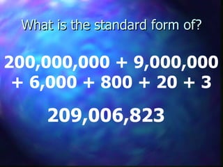 What is the standard form of? 209,006,823   200,000,000 + 9,000,000 + 6,000 + 800 + 20 + 3 