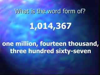 What is the word form of? 1,014,367 one million, fourteen thousand, three hundred sixty-seven 