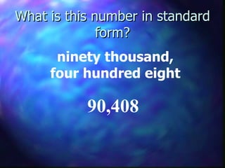 What is this number in standard form? ninety thousand, four hundred eight 90,408 