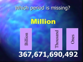 Which period is missing? 367,671,690,492 Billion Thousand Ones Million 