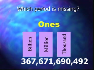Which period is missing? 367,671,690,492 Billion Million Thousand Ones 