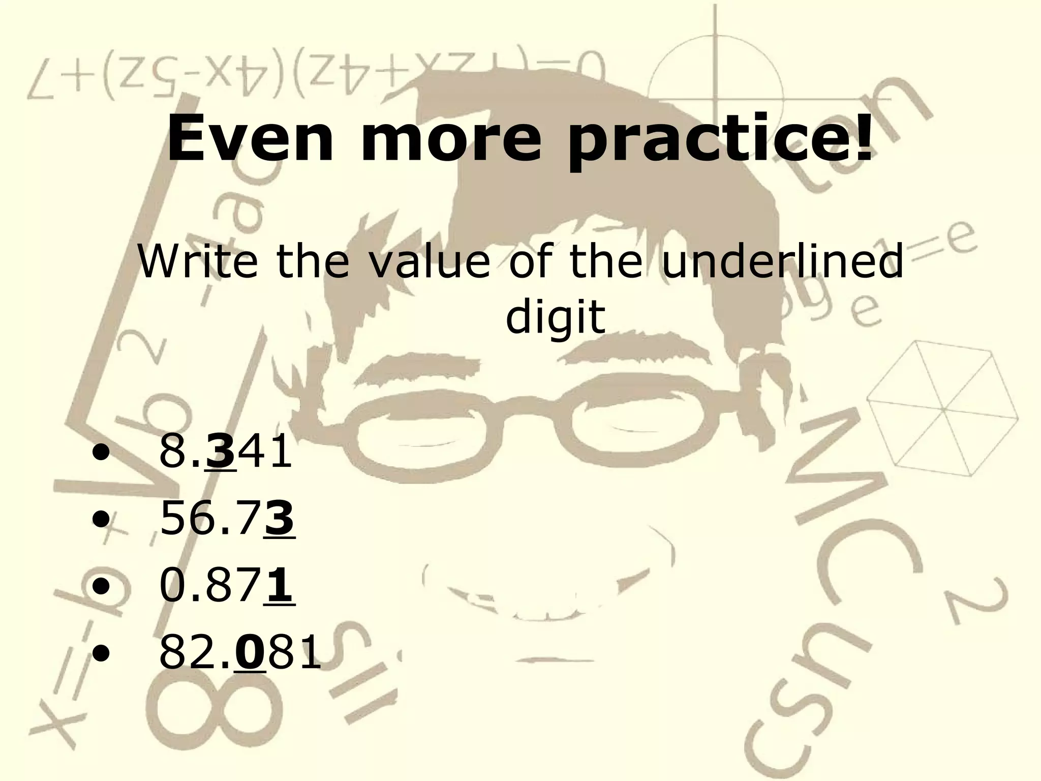 Even more practice! Write the value of the underlined digit 8. 3 41 56.7 3 0.87 1 82. 0 81
