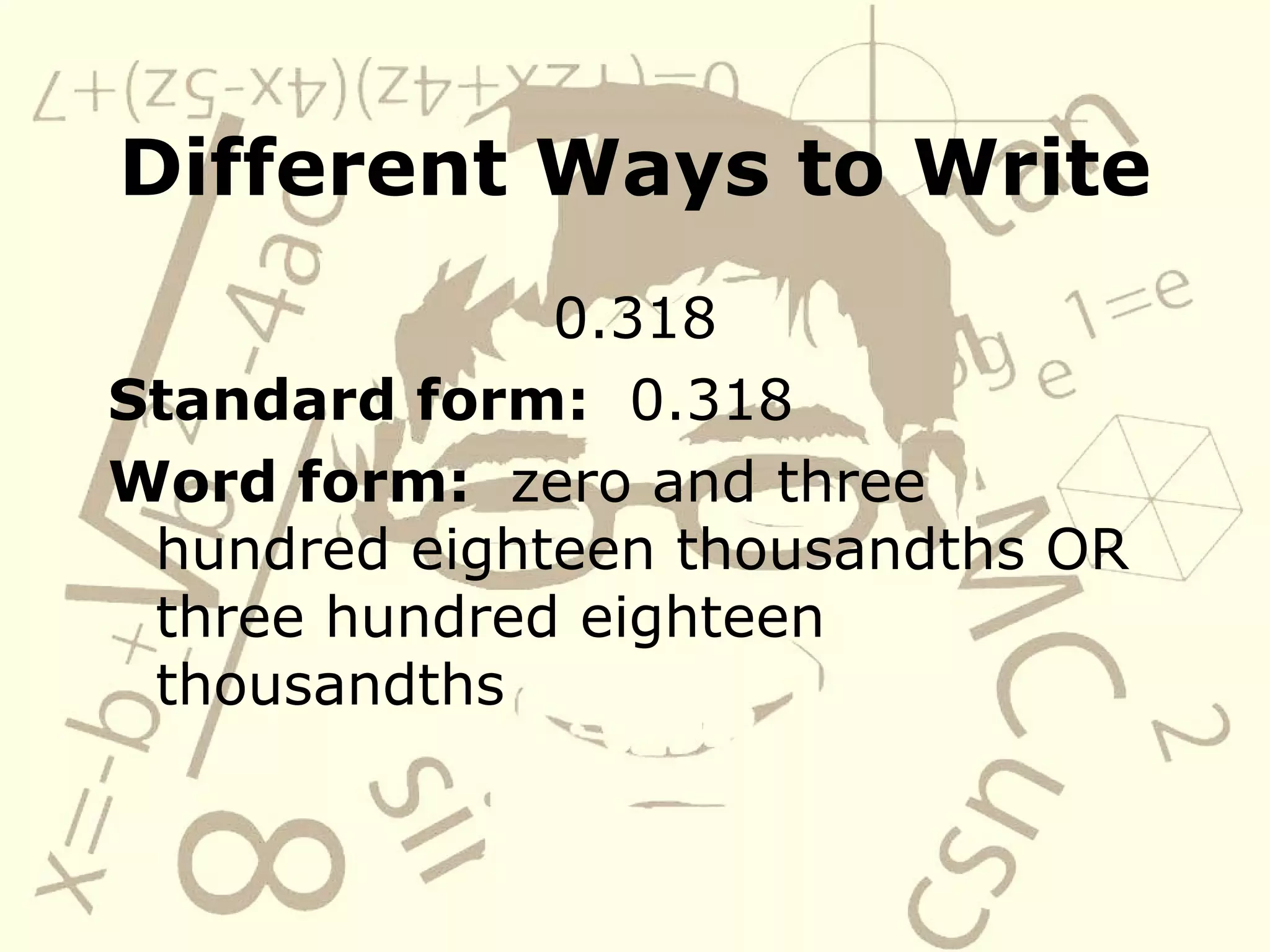 Different Ways to Write 0.318 Standard form: 0.318 Word form: zero and three hundred eighteen thousandths OR three hundred eighteen thousandths