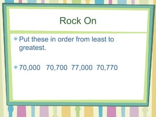 Rock On Put these in order from least to greatest. 70,000  70,700  77,000  70,770 