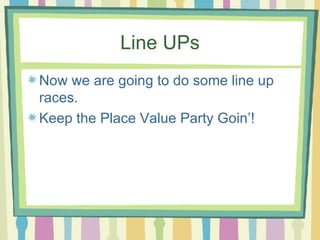 Line UPs Now we are going to do some line up races.  Keep the Place Value Party Goin’! 