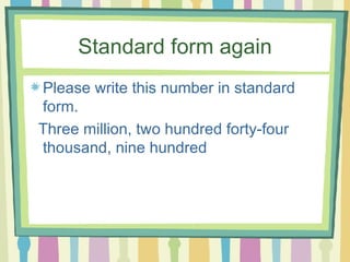 Standard form again Please write this number in standard form. Three million, two hundred forty-four thousand, nine hundred 