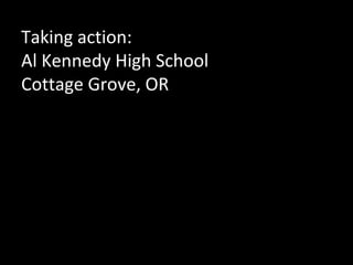 Taking action:
Al Kennedy High School
Cottage Grove, OR

 