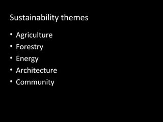 Sustainability themes
•
•
•
•
•

Agriculture
Forestry
Energy
Architecture
Community

 