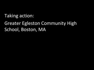 Taking action:
Greater Egleston Community High
School, Boston, MA

 