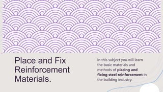 Place and Fix
Reinforcement
Materials.
In this subject you will learn
the basic materials and
methods of placing and
fixing steel reinforcement in
the building industry.
 