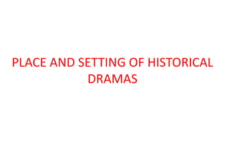 PLACE AND SETTING OF HISTORICAL
           DRAMAS
 