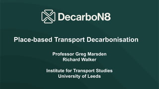 Professor Greg Marsden
Richard Walker
Institute for Transport Studies
University of Leeds
Place-based Transport Decarbonisation
 