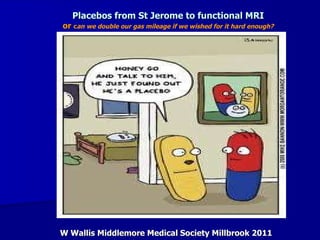 Placebos from St Jerome to functional MRI or  c an we double our gas mileage if we wished for it hard enough? W Wallis Middlemore Medical Society Millbrook 2011 