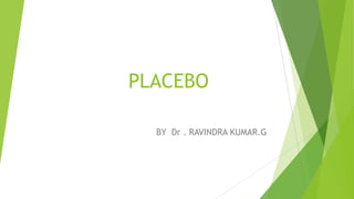 PLACEBO
BY Dr . RAVINDRA KUMAR.G
 