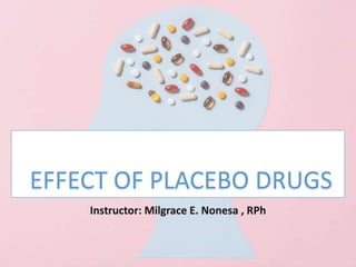 EFFECT OF PLACEBO DRUGS
Instructor: Milgrace E. Nonesa , RPh
 