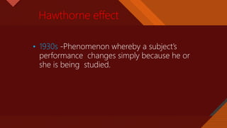 Click to edit Master title style
10
Hawthorne effect
• 1930s -Phenomenon whereby a subject’s
performance changes simply because he or
she is being studied.
 