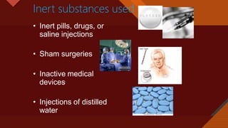 Click to edit Master title style
15
Inert substances used
• Inert pills, drugs, or
saline injections
• Sham surgeries
• Inactive medical
devices
• Injections of distilled
water
 