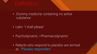 Click to edit Master title style
2
Definition
• Dummy medicine containing no active
substance
• Latin: 'I shall please‘
• Psychodynamic >Pharmacodynamic
• Patients who respond to placebo are termed
as “Placebo responders”
 